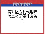 南开区专利代理师怎么考需要什么条件