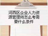 河西区企业人力资源管理师怎么考需要什么条件