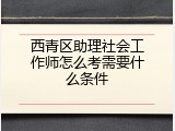 西青区助理社会工作师怎么考需要什么条件