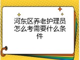 河东区养老护理员怎么考需要什么条件