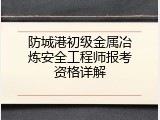 防城港初级金属冶炼安全工程师报考资格详解