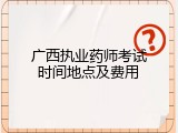 广西执业药师考试时间地点及费用
