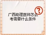 广西助理医师怎么考需要什么条件