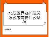 北辰区养老护理员怎么考需要什么条件