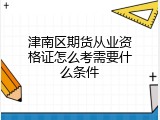 津南区期货从业资格证怎么考需要什么条件