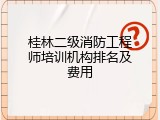 桂林二级消防工程师培训机构排名及费用