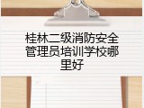 桂林二级消防安全管理员培训学校哪里好