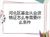 河北区基金从业资格证怎么考需要什么条件