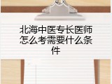 北海中医专长医师怎么考需要什么条件