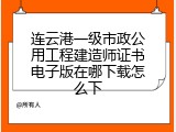 连云港一级市政公用工程建造师证书电子版在哪下载怎么下