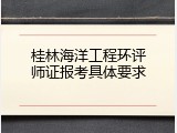 桂林海洋工程环评师证报考具体要求