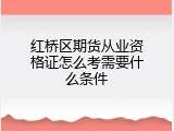 红桥区期货从业资格证怎么考需要什么条件