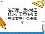 连云港一级安装工程造价工程师考试具体要看什么书哪买
