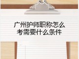 广州护师职称怎么考需要什么条件