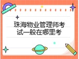 珠海物业管理师考试一般在哪里考