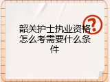 韶关护士执业资格怎么考需要什么条件