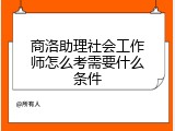 商洛助理社会工作师怎么考需要什么条件