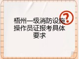 梧州一级消防设施操作员证报考具体要求