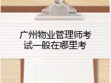 广州物业管理师考试一般在哪里考
