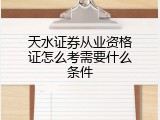 天水证券从业资格证怎么考需要什么条件