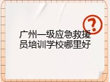 广州一级应急救援员培训学校哪里好