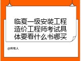 临夏一级安装工程造价工程师考试具体要看什么书哪买