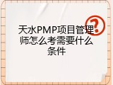天水PMP项目管理师怎么考需要什么条件