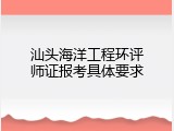 汕头海洋工程环评师证报考具体要求