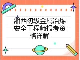 湘西初级金属冶炼安全工程师报考资格详解