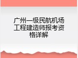 广州一级民航机场工程建造师报考资格详解