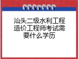 汕头二级水利工程造价工程师考试需要什么学历