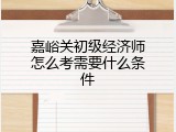 嘉峪关初级经济师怎么考需要什么条件