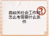 嘉峪关社会工作师怎么考需要什么条件