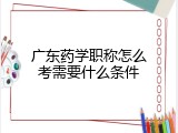 广东药学职称怎么考需要什么条件