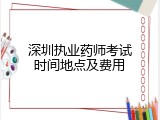 深圳执业药师考试时间地点及费用
