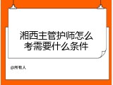 湘西主管护师怎么考需要什么条件