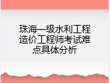 珠海一级水利工程造价工程师考试难点具体分析