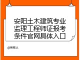 安阳土木建筑专业监理工程师证报考条件官网具体入口