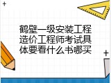 鹤壁一级安装工程造价工程师考试具体要看什么书哪买