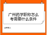 广州药学职称怎么考需要什么条件