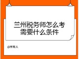 兰州税务师怎么考需要什么条件