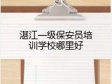 湛江一级保安员培训学校哪里好