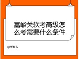 嘉峪关软考高级怎么考需要什么条件