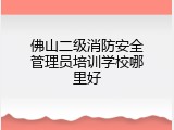 佛山二级消防安全管理员培训学校哪里好