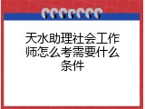 天水助理社会工作师怎么考需要什么条件
