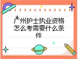 广州护士执业资格怎么考需要什么条件