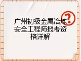广州初级金属冶炼安全工程师报考资格详解