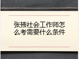张掖社会工作师怎么考需要什么条件