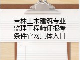 吉林土木建筑专业监理工程师证报考条件官网具体入口
