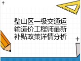 璧山区一级交通运输造价工程师最新补贴政策详情分析